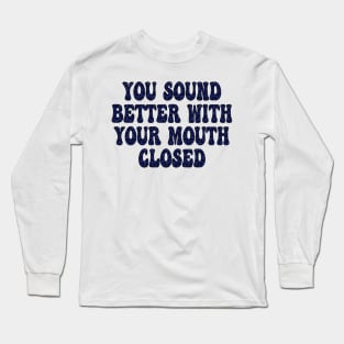 you sound better with your mouth closed Long Sleeve T-Shirt